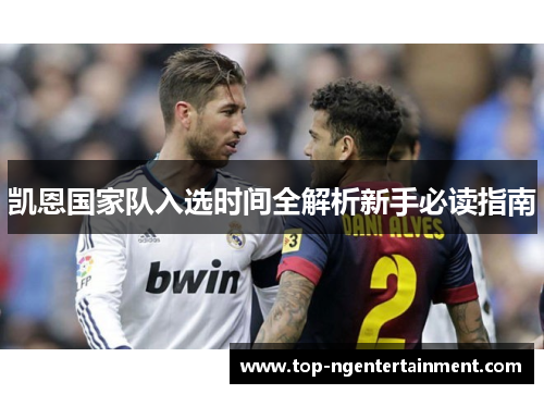 凯恩国家队入选时间全解析新手必读指南