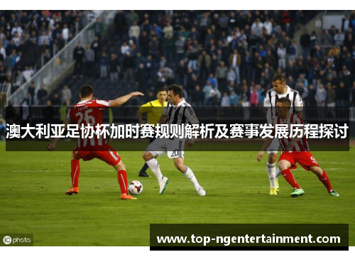 澳大利亚足协杯加时赛规则解析及赛事发展历程探讨
