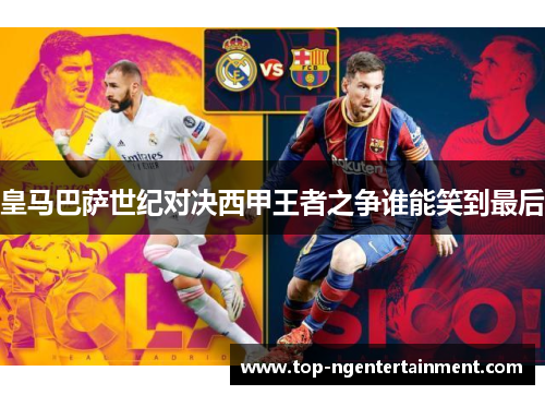 皇马巴萨世纪对决西甲王者之争谁能笑到最后