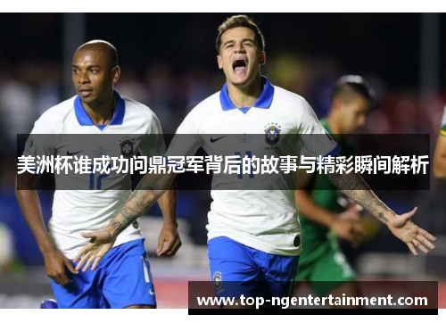美洲杯谁成功问鼎冠军背后的故事与精彩瞬间解析