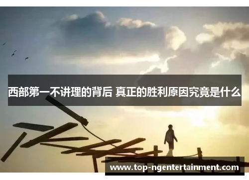 西部第一不讲理的背后 真正的胜利原因究竟是什么