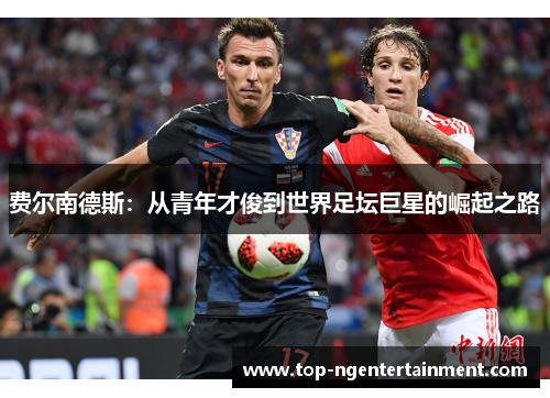 费尔南德斯：从青年才俊到世界足坛巨星的崛起之路