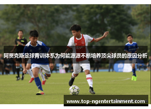 阿贾克斯足球青训体系为何能源源不断培养顶尖球员的原因分析