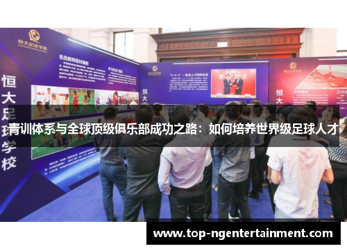 青训体系与全球顶级俱乐部成功之路：如何培养世界级足球人才