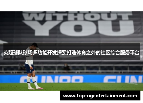 英超球队球场多功能开发探索打造体育之外的社区综合服务平台