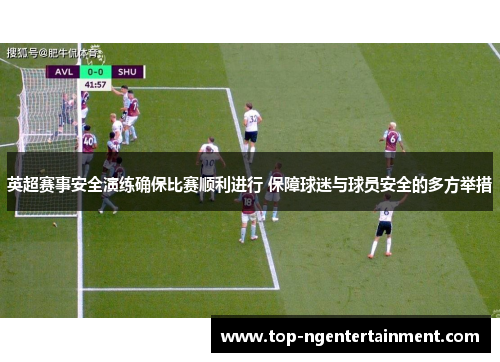 英超赛事安全演练确保比赛顺利进行 保障球迷与球员安全的多方举措