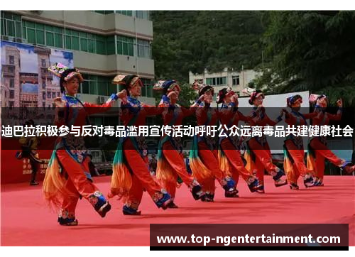 迪巴拉积极参与反对毒品滥用宣传活动呼吁公众远离毒品共建健康社会 迪巴拉积极参与反对毒品滥用宣传活动呼吁公众远离毒品共建健康社会