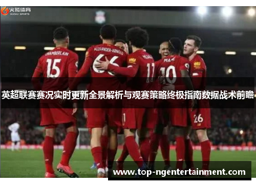 英超联赛赛况实时更新全景解析与观赛策略终极指南数据战术前瞻