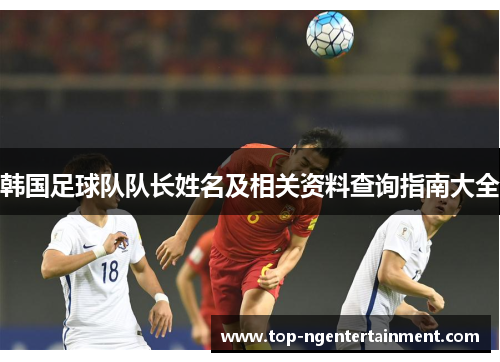 韩国足球队队长姓名及相关资料查询指南大全
