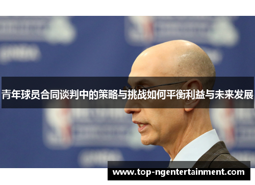 青年球员合同谈判中的策略与挑战如何平衡利益与未来发展